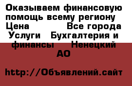 Оказываем финансовую помощь всему региону › Цена ­ 1 111 - Все города Услуги » Бухгалтерия и финансы   . Ненецкий АО